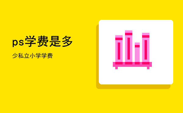 ps学费是多少(学ps大概需要多少学费)