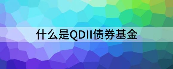 什么是QDII债券基金(qdii美元债券基金哪个好)