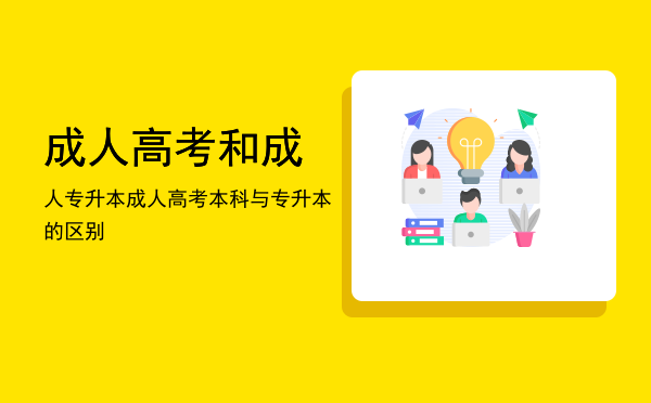 成人高考和成人专升本(成人高考和成人专升本哪种好)