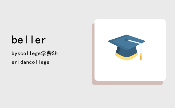 bellerbyscollege学费(bellerbys educational)