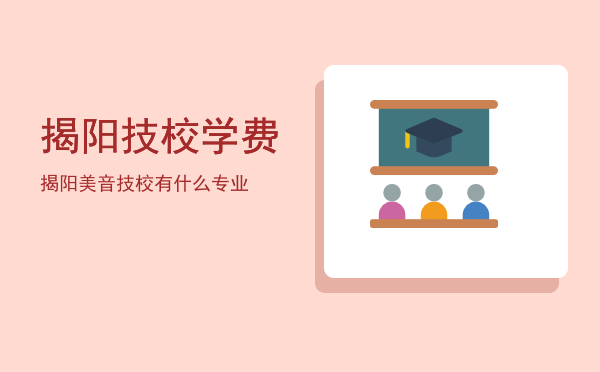 揭阳技校学费(揭阳高级技工学校学费)