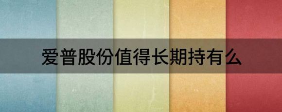 爱普股份值得长期持有么(爱普股份是做什么的)