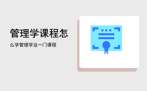 管理学课程(管理学课程心得体会3000字)