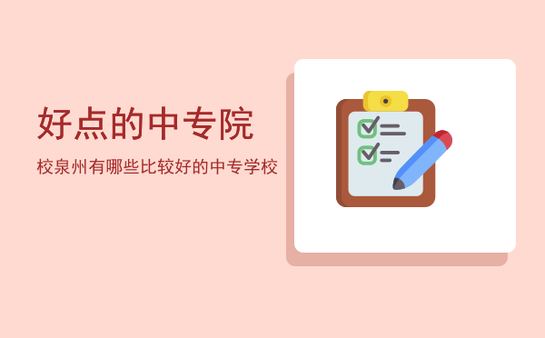 好点的中专院校(哪些中专学校比较好)