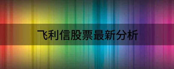 飞利信股票最新分析(飞利信股票雪球网)