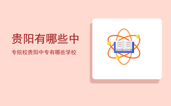 贵阳有哪些中专院校(贵阳有哪些中专职业学校)