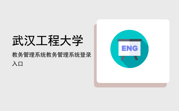 武汉工程大学教务管理系统(武汉工程大学教务管理系统成绩查询)