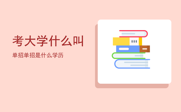 考大学什么叫单招(单招考大学什么意思)