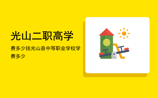 光山二职高学费多少钱(职高入学标准)