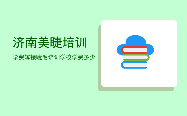 济南美睫培训学费(睫毛培训班学费多少)