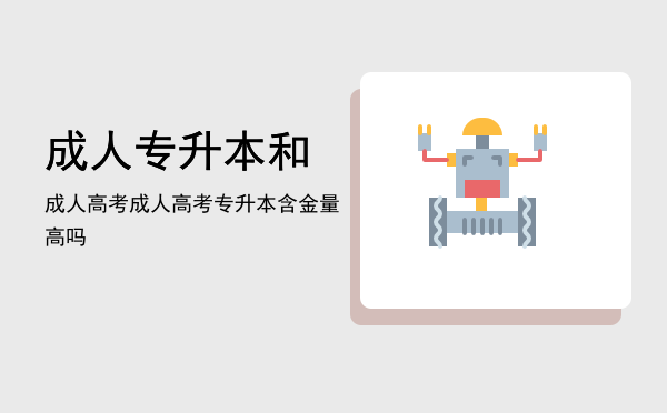 成人专升本和成人高考(成人专升本与成人高考)