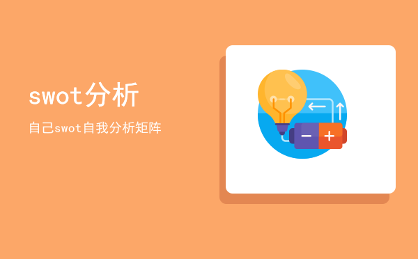 swot分析自己(swot分析自己的优势,劣势,机会,威胁)