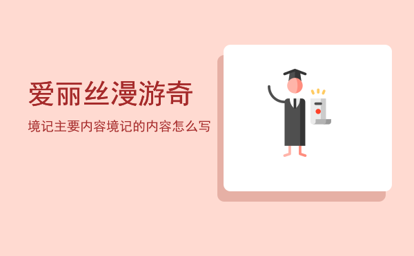 爱丽丝漫游奇境记主要内容(爱丽丝漫游奇境记主要内容200字)
