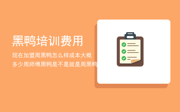黑鸭培训费用(周黑鸭培训费多少钱)
