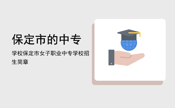保定市的中专学校(保定中专类学校)
