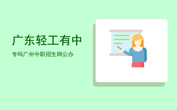 广东轻工有中专吗(广东轻工职业技术学校有中专吗)