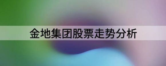 金地集团股票走势分析(金地集团股价历史数据)