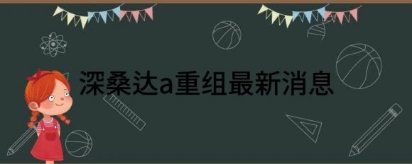 深桑达a重组最新消息(深圳桑达重组最新消息)