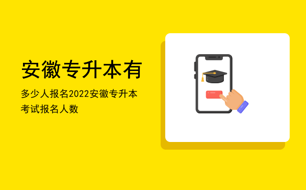 安徽专升本有多少人报名(安徽专升本各校报名人数)