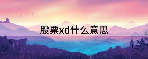 股票xd什么意思(股票是什么意思)