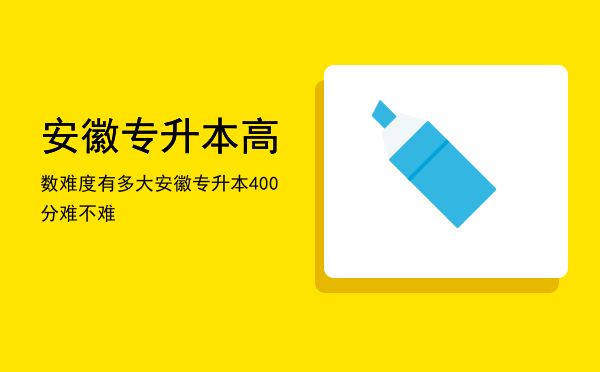 安徽专升本高数难度有多大(安徽专升本难度系数)