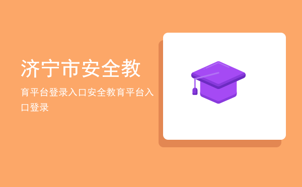 济宁市安全教育平台登录入口(济宁市安全教育平台登录入口网址最新)