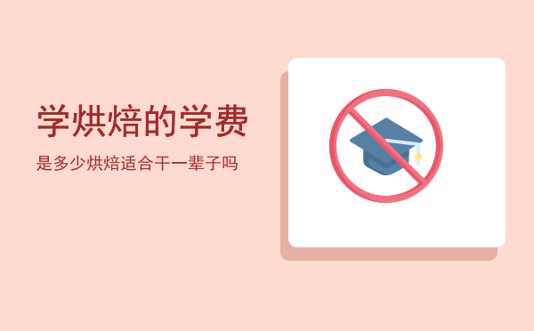 学烘焙的学费是多少(学烘焙费钱吗)