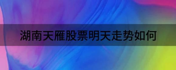 湖南天雁股票明天走势如何(湖北天雁股票)
