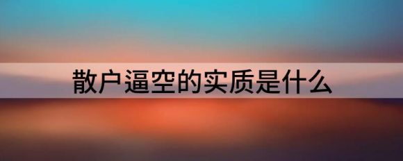 散户逼空的实质是什么(怎么理解买空和卖空)