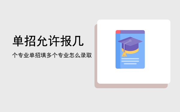 单招允许报几个专业(报单招的时候可以报几个专业)