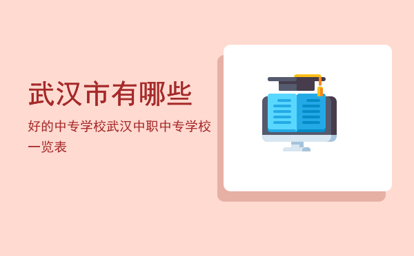 武汉市有哪些好的中专学校(湖北武汉中专学校有哪些学校)