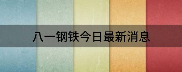 八一钢铁今日最新消息(八一钢铁明天行情)