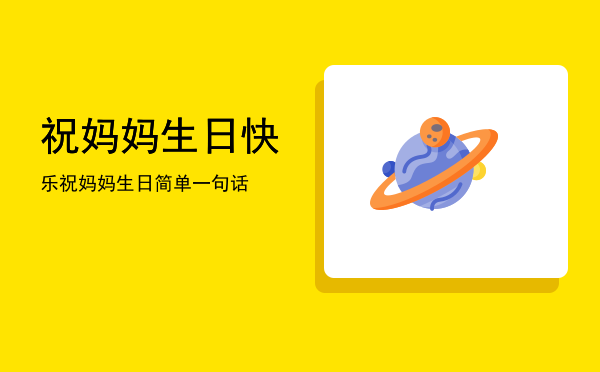 祝妈妈生日快乐(祝妈妈生日快乐的祝福语发朋友圈)