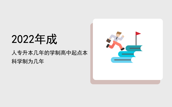 2022年成人专升本几年的学制(2022年成人专升本新政策)