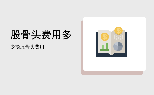 股骨头费用多少(股骨头材料费多少钱)