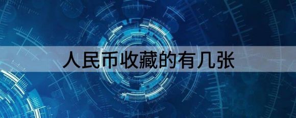 人民币收藏的有几张(人民币的收藏及其价格和图片)