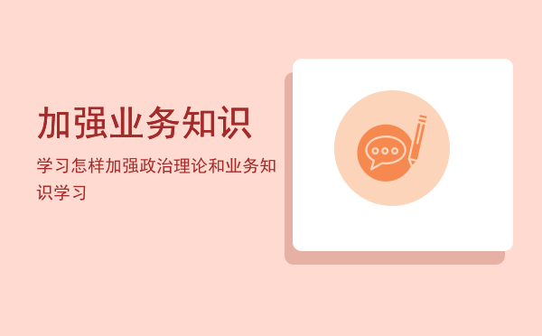 加强业务知识学习(加强业务知识不断提高)