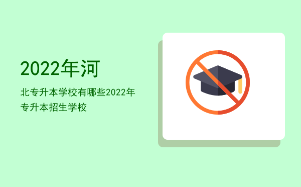 2022年河北专升本学校有哪些(2021年河北专升本招生学校)