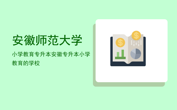 安徽师范大学小学教育专升本(安徽师范大学小学教育专升本2020报考人数)