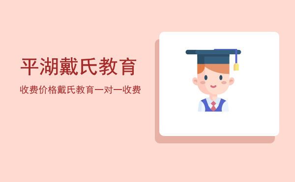 平湖戴氏教育收费价格(戴氏教育收费标准)
