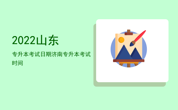 2022山东专升本考试日期(山东专升本时间2022具体时间)