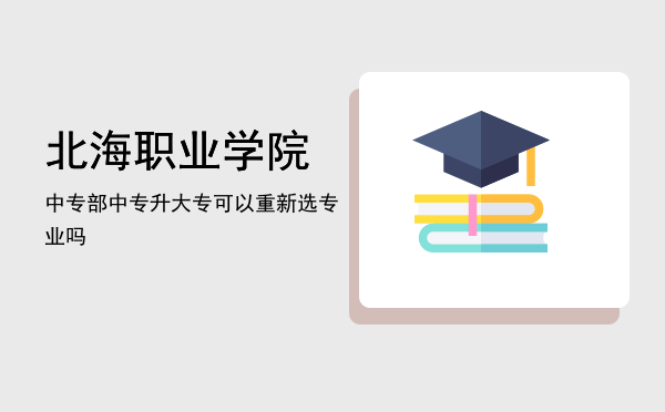 北海职业学院中专部(北海职业学院中专部地址)