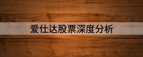 爱仕达股票深度分析(爱仕达财务分析)