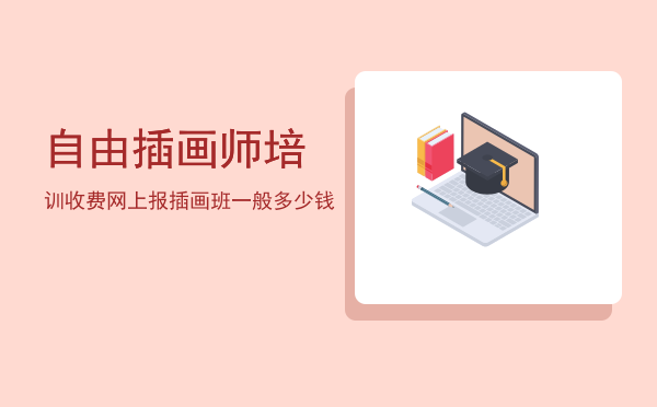 自由插画师培训收费(自由插画师薪资)