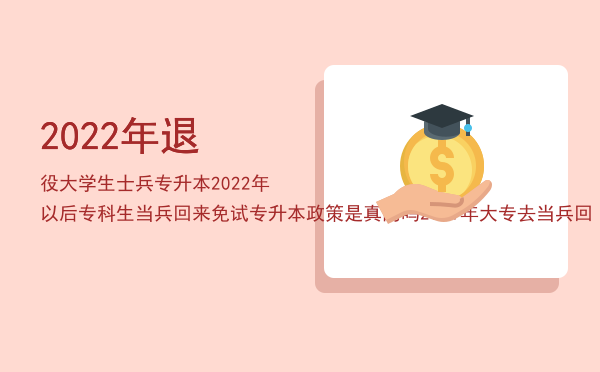 2022年退役大学生士兵专升本(2022年退役大学生士兵专升本免试方案)