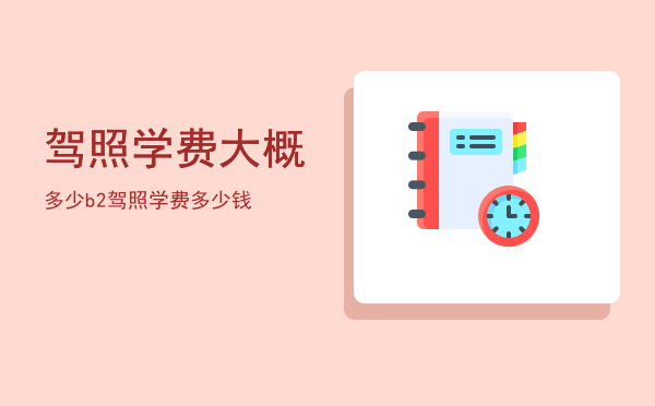 驾照学费大概多少(现在驾照学费多少钱)