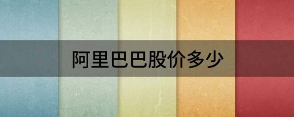 阿里巴巴股价多少(阿里巴巴股价多少钱一股)