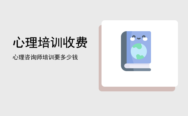心理培训收费(心理辅导怎么收费)