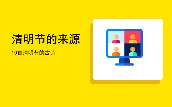 清明节的来源(清明节的来源是什么?(70~87字)