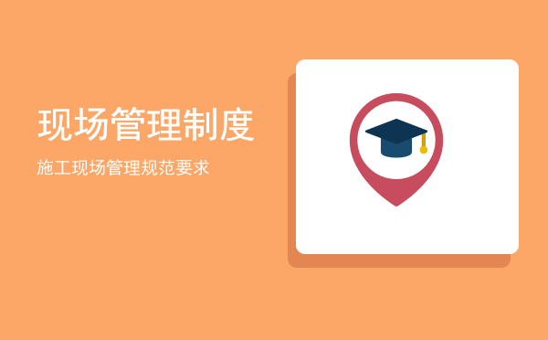 现场管理制度(公司现场管理制度)